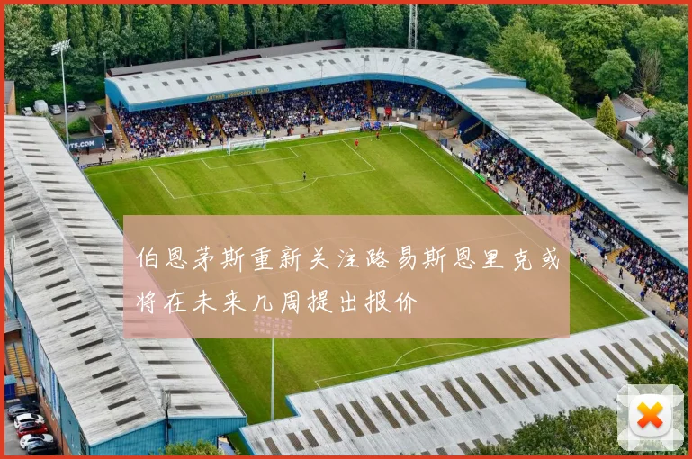 伯恩茅斯重新关注路易斯恩里克或将在未来几周提出报价